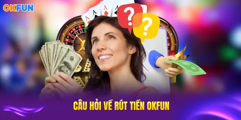 Giải đáp thắc mắc rút tiền OKFUN